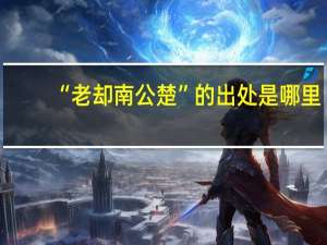 “老却南公楚”的出处是哪里