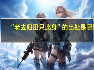 “老去归田只此身”的出处是哪里