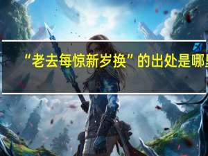 “老去每惊新岁换”的出处是哪里