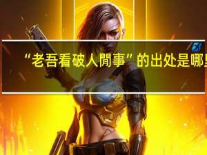“老吾看破人閒事”的出处是哪里