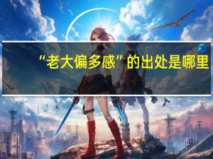 “老大偏多感”的出处是哪里