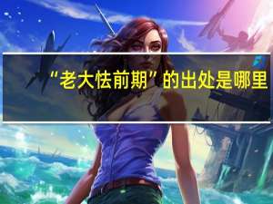 “老大怯前期”的出处是哪里