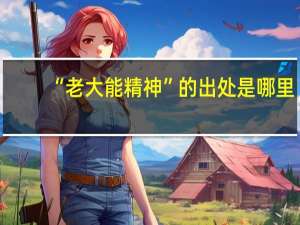 “老大能精神”的出处是哪里