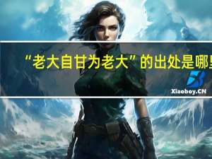 “老大自甘为老大”的出处是哪里