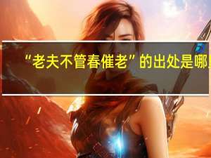 “老夫不管春催老”的出处是哪里