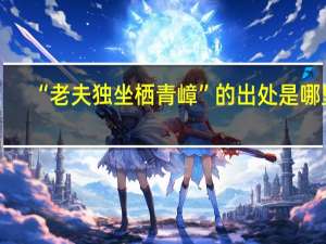 “老夫独坐栖青嶂”的出处是哪里