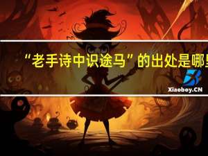 “老手诗中识途马”的出处是哪里
