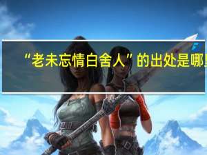 “老未忘情白舍人”的出处是哪里