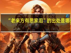 “老来方有思家泪”的出处是哪里