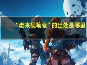 “老来砚笔衰”的出处是哪里