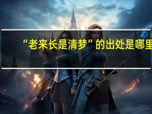 “老来长是清梦”的出处是哪里