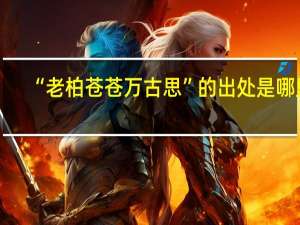 “老柏苍苍万古思”的出处是哪里