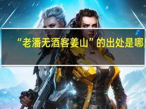 “老潘无酒客姜山”的出处是哪里