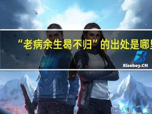 “老病余生曷不归”的出处是哪里