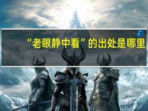 “老眼静中看”的出处是哪里