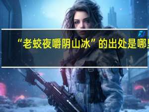 “老蛟夜嚼阴山冰”的出处是哪里