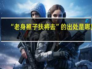 “老身稚子扶将去”的出处是哪里