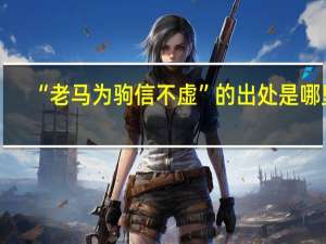 “老马为驹信不虚”的出处是哪里