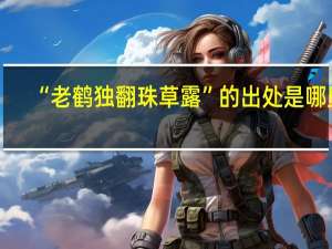 “老鹤独翻珠草露”的出处是哪里