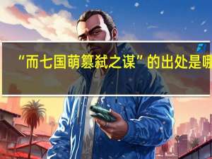 “而七国萌篡弑之谋”的出处是哪里