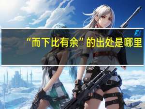 “而下比有余”的出处是哪里