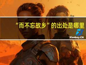 “而不忘故乡”的出处是哪里