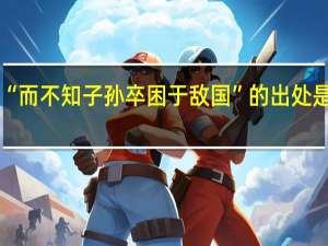 “而不知子孙卒困于敌国”的出处是哪里