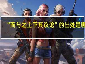 “而与之上下其议论”的出处是哪里