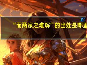 “而两家之难解”的出处是哪里