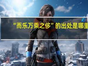 “而乐万乘之侈”的出处是哪里