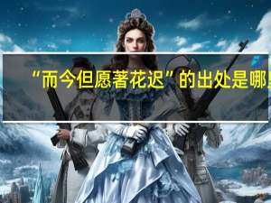 “而今但愿著花迟”的出处是哪里