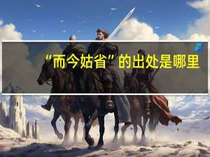 “而今姑省”的出处是哪里