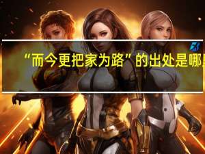 “而今更把家为路”的出处是哪里