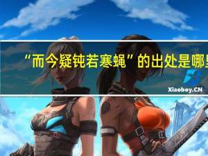 “而今疑钝若寒蝇”的出处是哪里