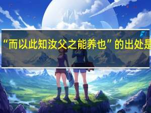 “而以此知汝父之能养也”的出处是哪里