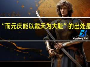 “而元庆能以戴天为大耻”的出处是哪里