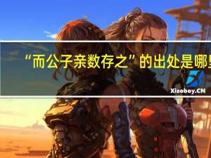 “而公子亲数存之”的出处是哪里