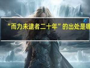 “而力未逮者二十年”的出处是哪里