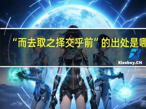 “而去取之择交乎前”的出处是哪里