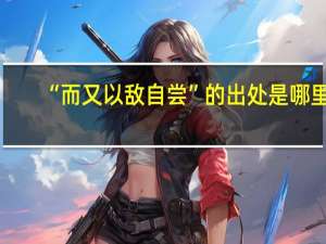 “而又以敌自尝”的出处是哪里