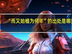 “而又始植为何年”的出处是哪里