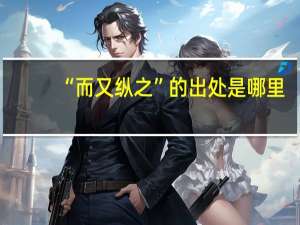 “而又纵之”的出处是哪里