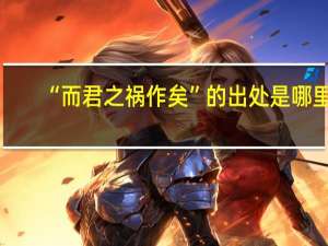 “而君之祸作矣”的出处是哪里