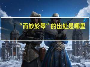 “而妙於琴”的出处是哪里