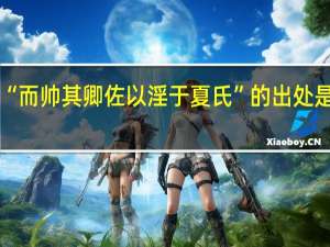 “而帅其卿佐以淫于夏氏”的出处是哪里