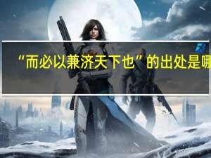“而必以兼济天下也”的出处是哪里