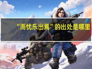 “而忧乐出焉”的出处是哪里