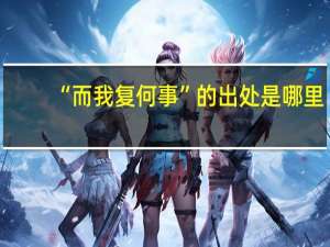 “而我复何事”的出处是哪里