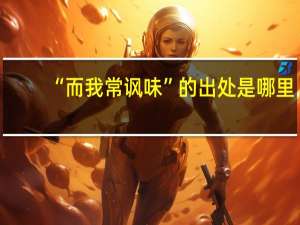 “而我常讽味”的出处是哪里