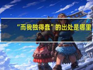 “而我独得蠢”的出处是哪里